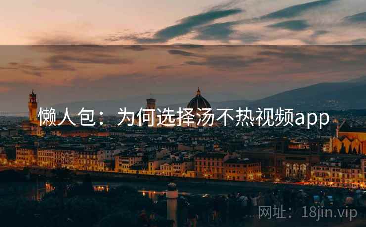 懒人包：为何选择汤不热视频app