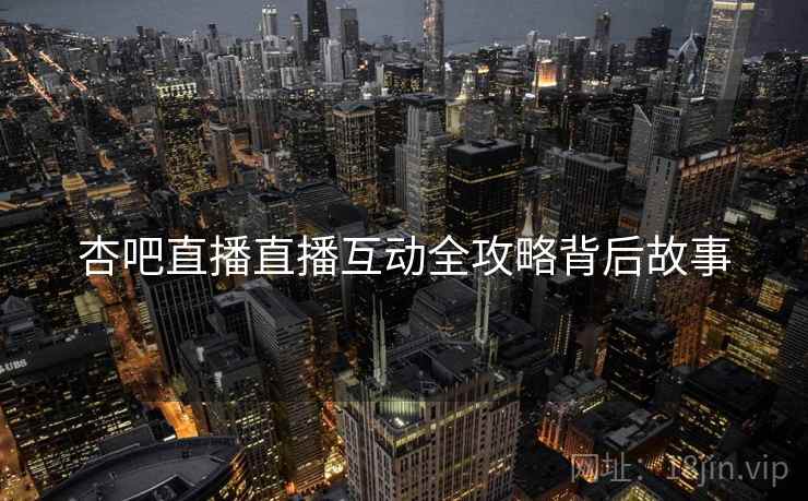 杏吧直播直播互动全攻略背后故事