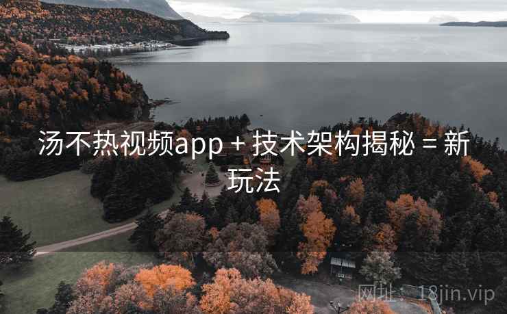 汤不热视频app + 技术架构揭秘 = 新玩法