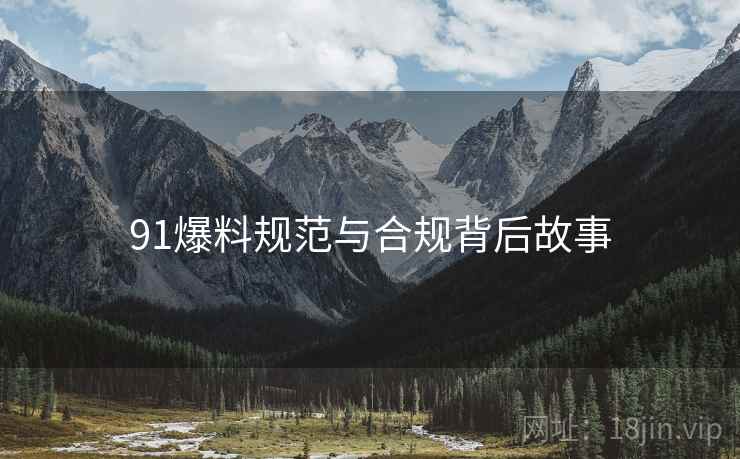 91爆料规范与合规背后故事