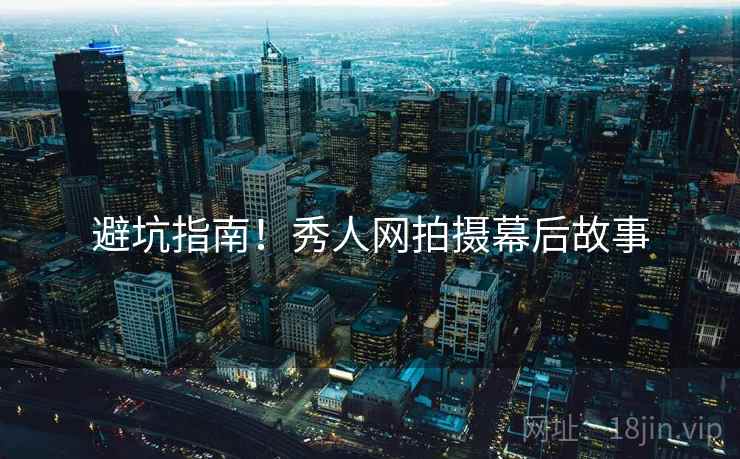避坑指南！秀人网拍摄幕后故事