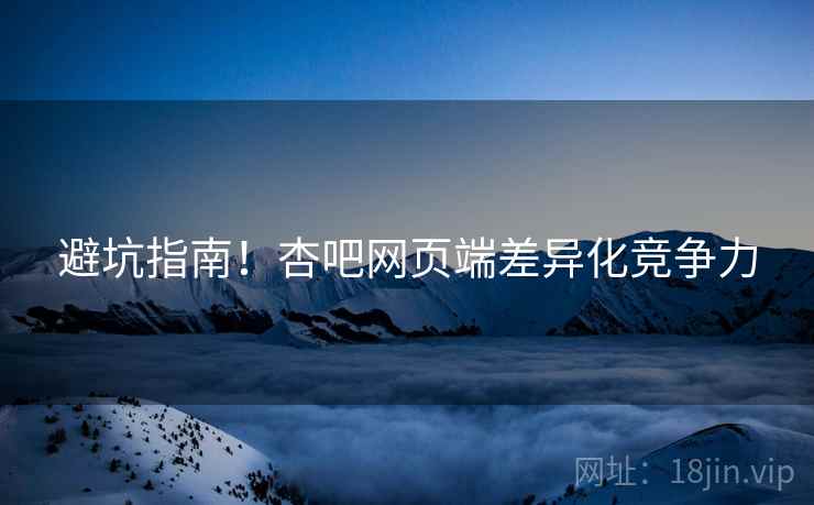 避坑指南！杏吧网页端差异化竞争力