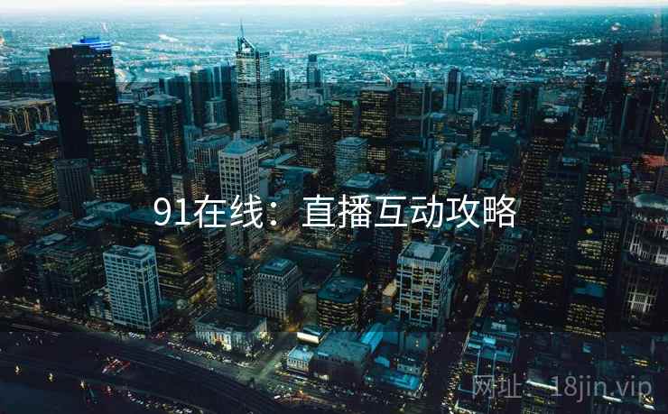 91在线：直播互动攻略