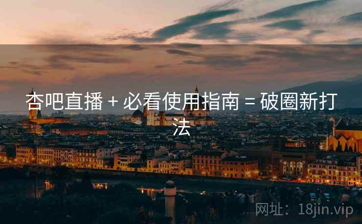 杏吧直播 + 必看使用指南 = 破圈新打法