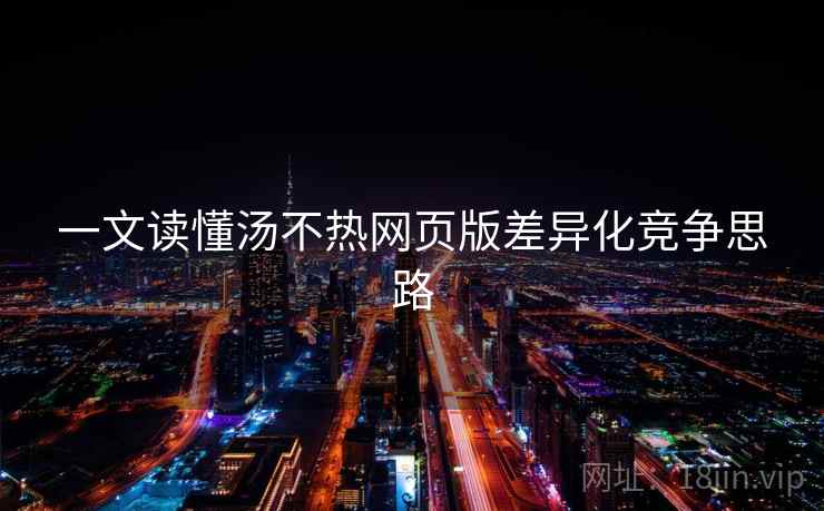 一文读懂汤不热网页版差异化竞争思路