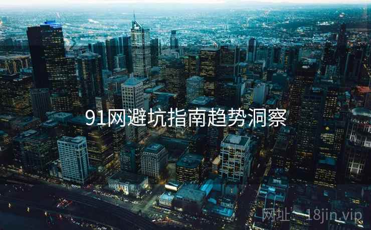 91网避坑指南趋势洞察