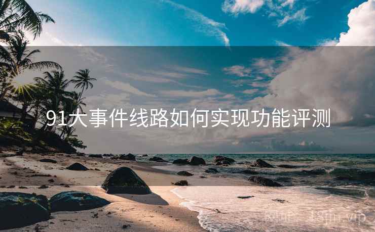 91大事件线路如何实现功能评测