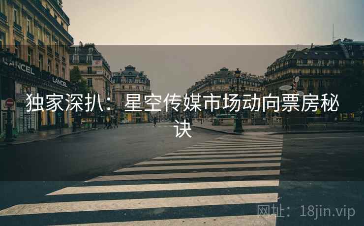 独家深扒：星空传媒市场动向票房秘诀