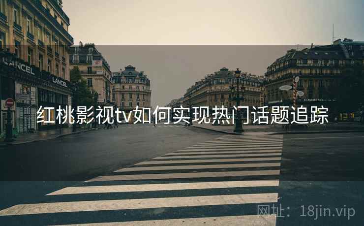 红桃影视tv如何实现热门话题追踪