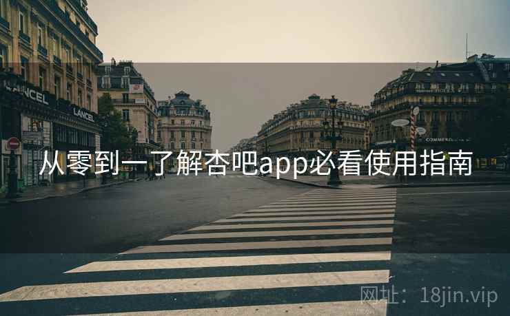 从零到一了解杏吧app必看使用指南