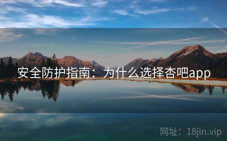 安全防护指南：为什么选择杏吧app