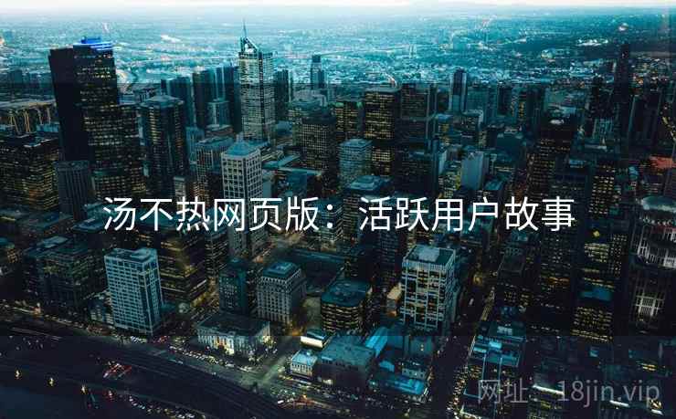 汤不热网页版：活跃用户故事