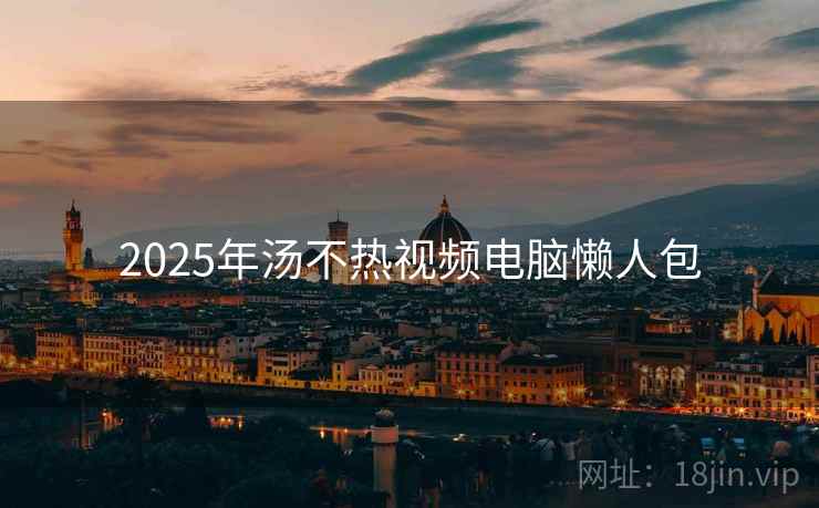 2025年汤不热视频电脑懒人包