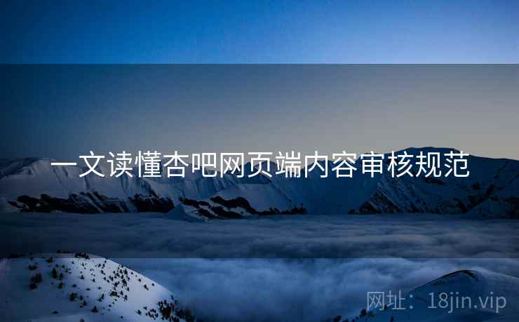 一文读懂杏吧网页端内容审核规范