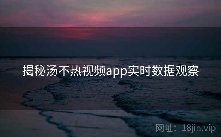 揭秘汤不热视频app实时数据观察