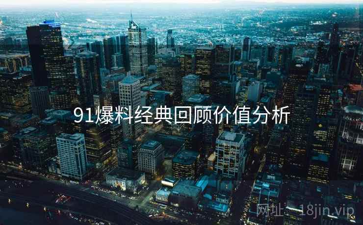 91爆料经典回顾价值分析
