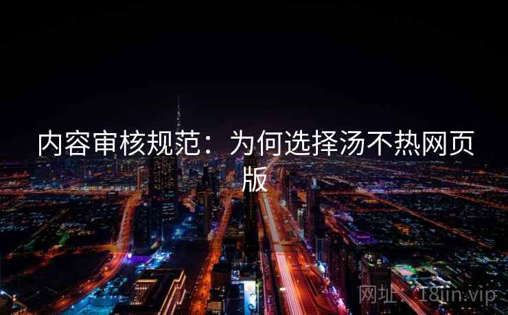 内容审核规范：为何选择汤不热网页版